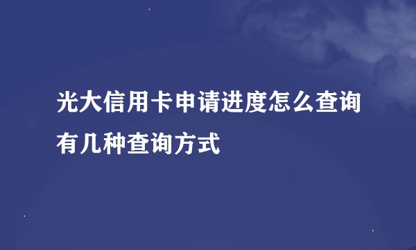 光大信用卡申请进度怎么查询有几种查询方式