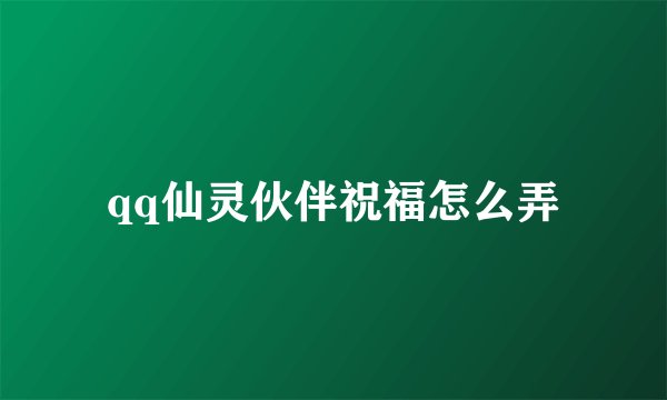 qq仙灵伙伴祝福怎么弄