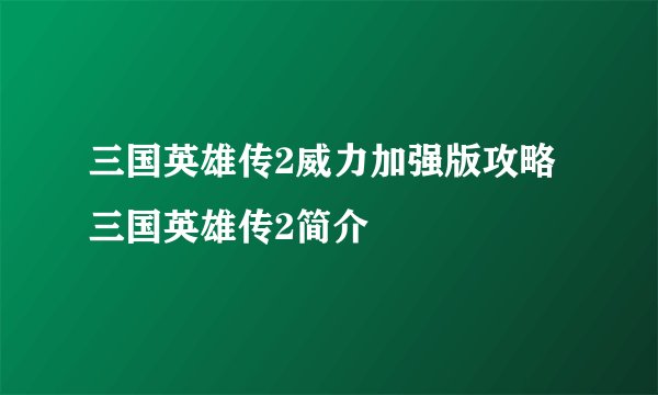 三国英雄传2威力加强版攻略三国英雄传2简介