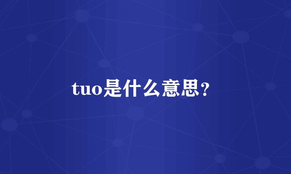tuo是什么意思？