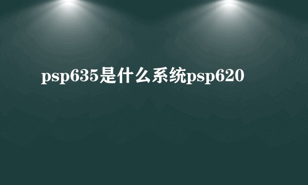 psp635是什么系统psp620
