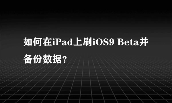 如何在iPad上刷iOS9 Beta并备份数据？