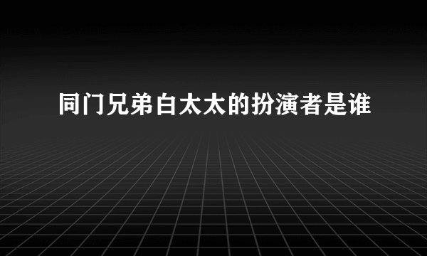同门兄弟白太太的扮演者是谁