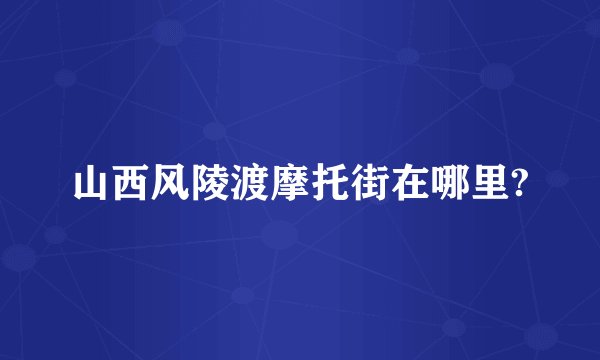 山西风陵渡摩托街在哪里?