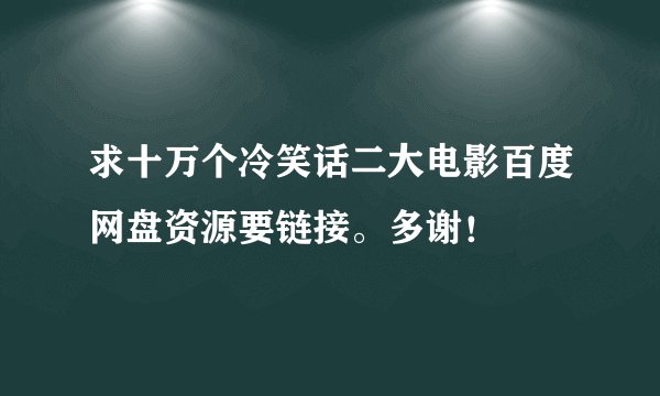求十万个冷笑话二大电影百度网盘资源要链接。多谢！