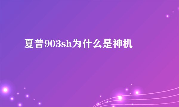 夏普903sh为什么是神机