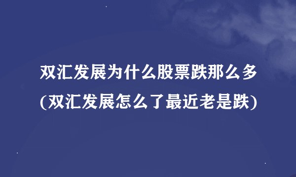 双汇发展为什么股票跌那么多(双汇发展怎么了最近老是跌)
