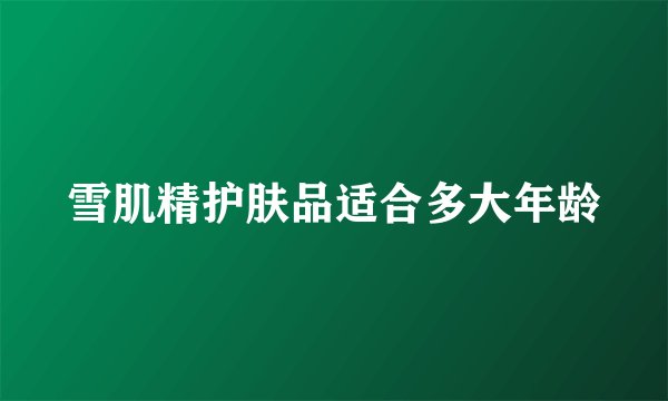 雪肌精护肤品适合多大年龄
