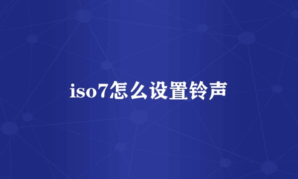 iso7怎么设置铃声
