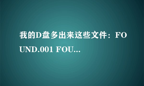 我的D盘多出来这些文件：FOUND.001 FOUND.002 以此类推，我打开文件显示：还原了文件碎片，扫描时还原