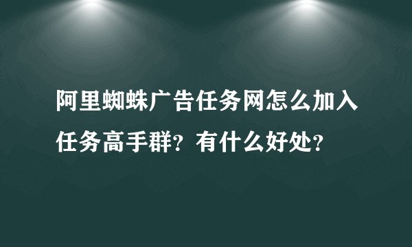 阿里蜘蛛广告任务网怎么加入任务高手群？有什么好处？