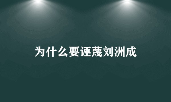 为什么要诬蔑刘洲成