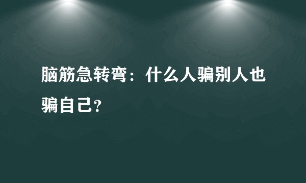 脑筋急转弯：什么人骗别人也骗自己？