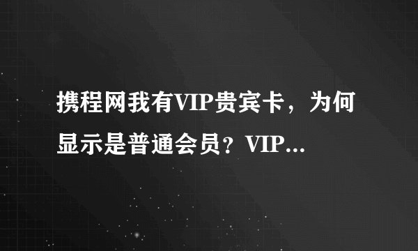 携程网我有VIP贵宾卡，为何显示是普通会员？VIP卡和会员级别有什么区别？