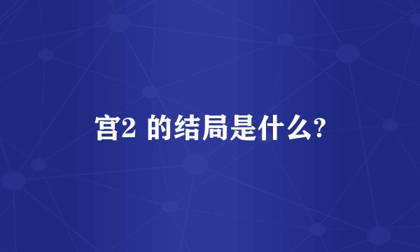 宫2 的结局是什么?