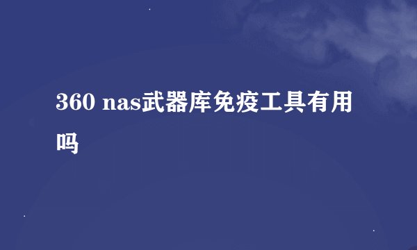 360 nas武器库免疫工具有用吗
