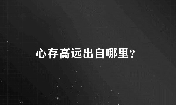 心存高远出自哪里？