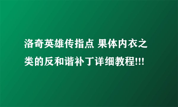 洛奇英雄传指点 果体内衣之类的反和谐补丁详细教程!!!