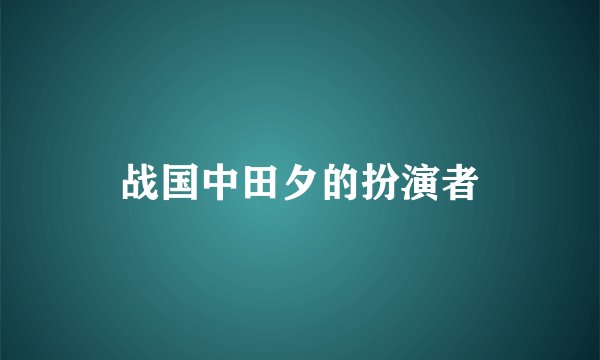 战国中田夕的扮演者
