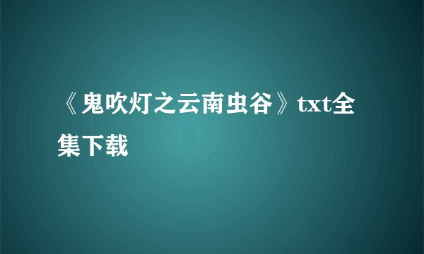 《鬼吹灯之云南虫谷》txt全集下载