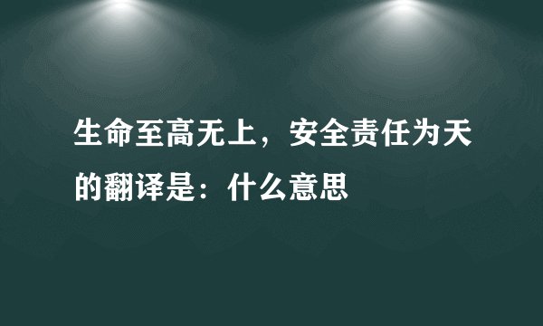 生命至高无上，安全责任为天的翻译是：什么意思