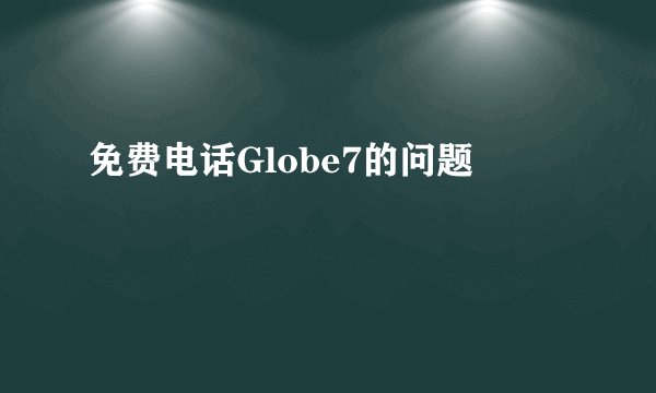 免费电话Globe7的问题