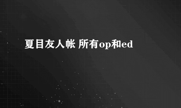 夏目友人帐 所有op和ed