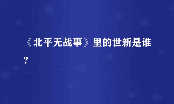 《北平无战事》里的世新是谁？
