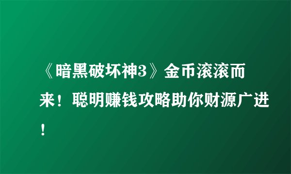 《暗黑破坏神3》金币滚滚而来！聪明赚钱攻略助你财源广进！