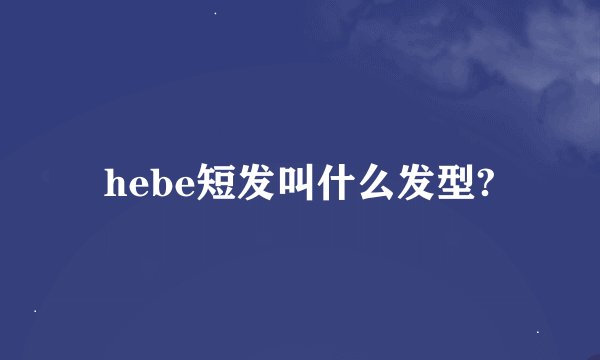 hebe短发叫什么发型?