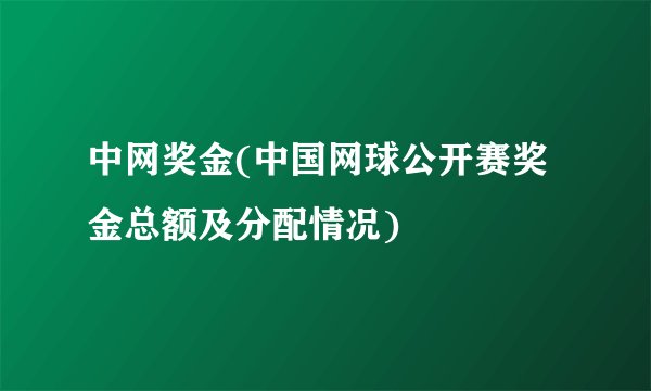 中网奖金(中国网球公开赛奖金总额及分配情况)