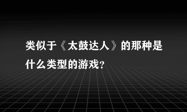 类似于《太鼓达人》的那种是什么类型的游戏？