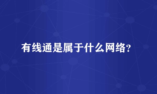 有线通是属于什么网络？