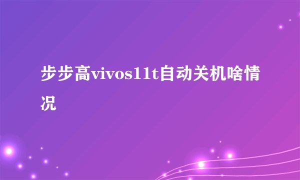 步步高vivos11t自动关机啥情况