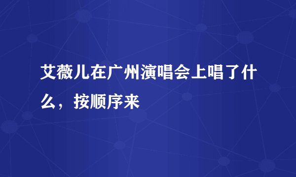 艾薇儿在广州演唱会上唱了什么，按顺序来