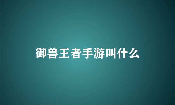 御兽王者手游叫什么