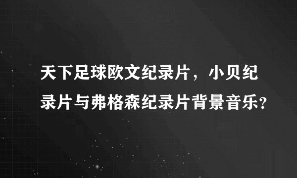 天下足球欧文纪录片，小贝纪录片与弗格森纪录片背景音乐？