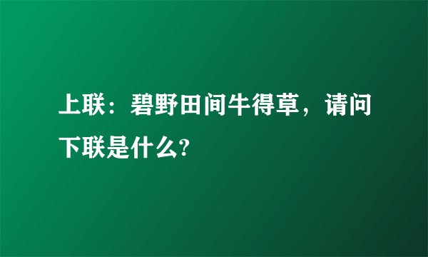 上联：碧野田间牛得草，请问下联是什么?