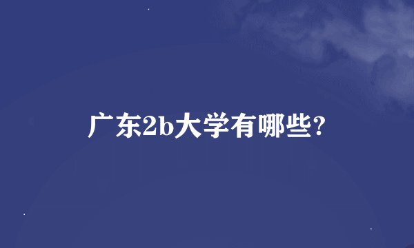 广东2b大学有哪些?