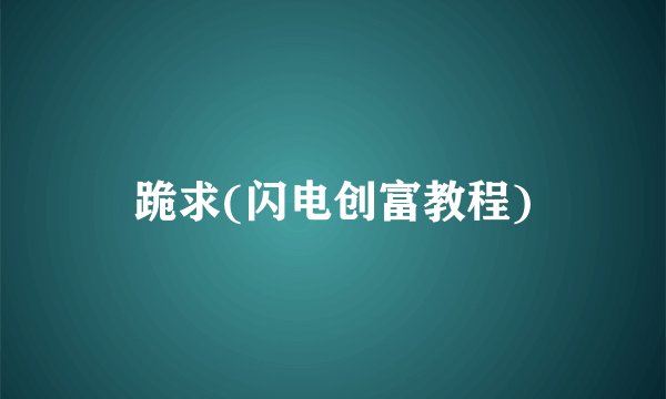 跪求(闪电创富教程)