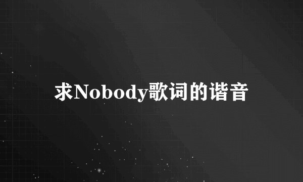 求Nobody歌词的谐音