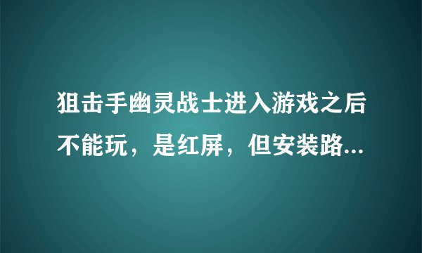 狙击手幽灵战士进入游戏之后不能玩，是红屏，但安装路径没有问题，这该怎么解决？