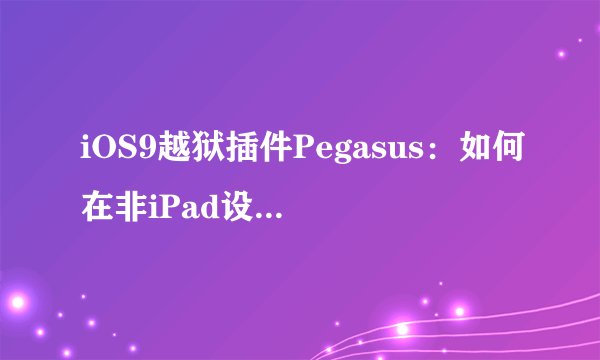 iOS9越狱插件Pegasus：如何在非iPad设备上实现画中画功能？
