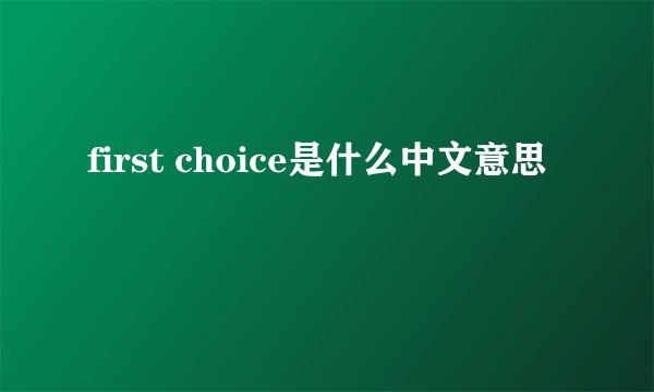 first choice是什么中文意思
