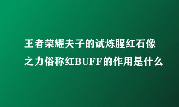 王者荣耀夫子的试炼腥红石像之力俗称红BUFF的作用是什么