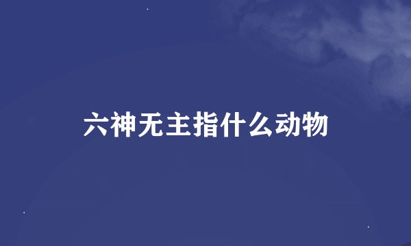 六神无主指什么动物