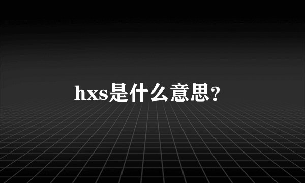 hxs是什么意思？