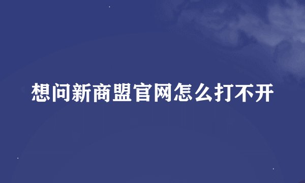 想问新商盟官网怎么打不开