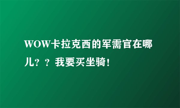 WOW卡拉克西的军需官在哪儿？？我要买坐骑！