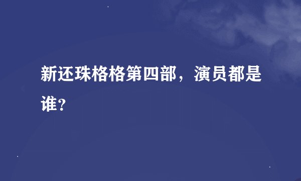新还珠格格第四部，演员都是谁？